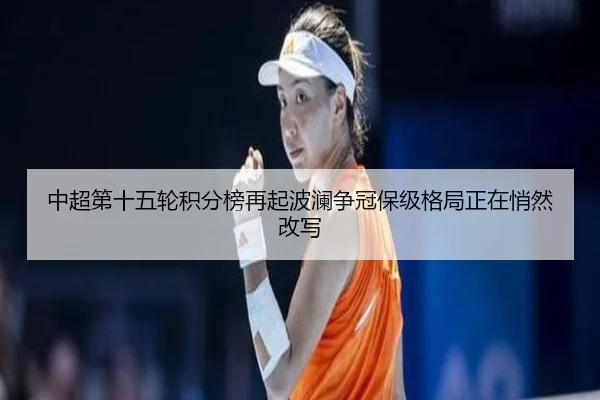 中超第十五轮积分榜再起波澜争冠保级格局正在悄然改写